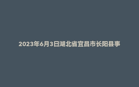 2023年6月3日湖北省宜昌市长阳县事业单位面试题