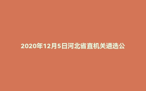 2020年12月5日河北省直机关遴选公务员笔试真题