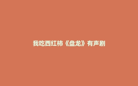 我吃西红柿《盘龙》有声剧