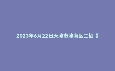 2023年6月22日天津市津南区二招《教育综合知识》考试题
