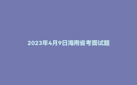 2023年4月9日海南省考面试题