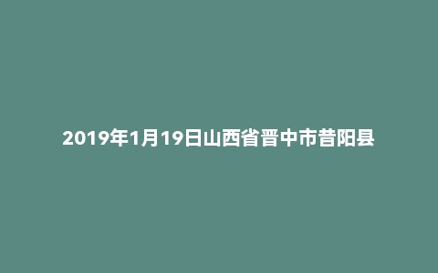 2019年1月19日山西省晋中市昔阳县事业单位招聘考试《公共基础知识》试题