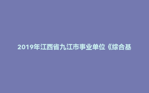 2019年江西省九江市事业单位《综合基础知识》精选题