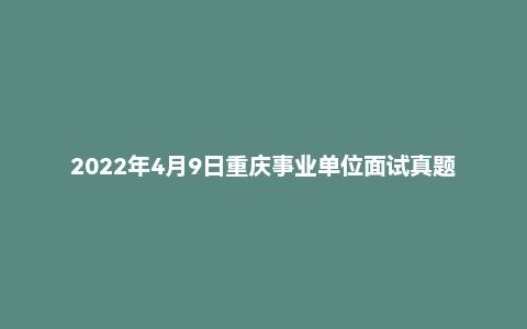 2022年4月9日重庆事业单位面试真题(沙坪坝区-英才大会)