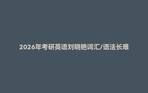2026年考研英语刘晓艳词汇/语法长难句/阅读电子版