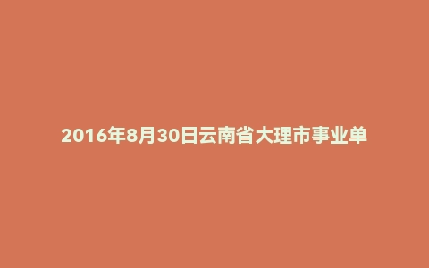 2016年8月30日云南省大理市事业单位面试真题