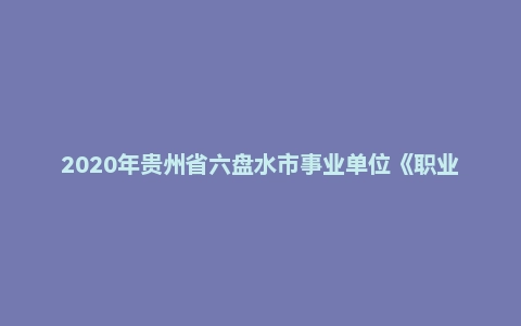 2020年贵州省六盘水市事业单位《职业能力倾向测验》笔试精选题