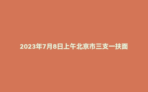 2023年7月8日上午北京市三支一扶面试题