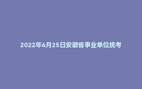 2022年6月25日安徽省事业单位统考《职业能力倾向测验》试题