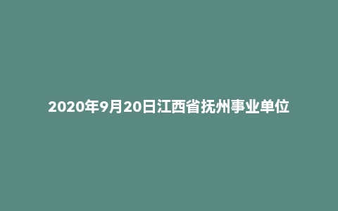 2020年9月20日江西省抚州事业单位面试题