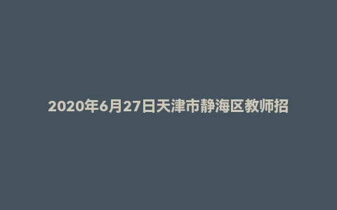 2020年6月27日天津市静海区教师招聘《教育综合知识》题