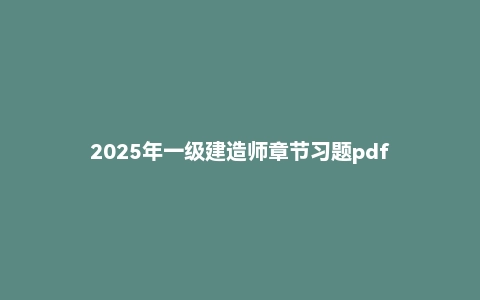 2025年一级建造师章节习题pdf