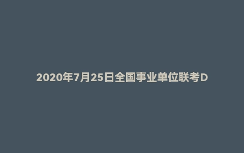 2020年7月25日全国事业单位联考D类《综合应用能力》题（中学卷）