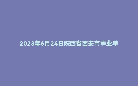 2023年6月24日陕西省西安市事业单位面试题（长安区/雁塔区/鄠邑区-综合岗/卫生岗）