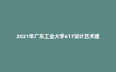 2021年广东工业大学617设计艺术理论基础考研试题