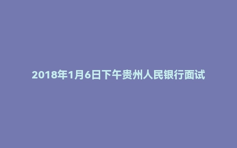 2018年1月6日下午贵州人民银行面试真题