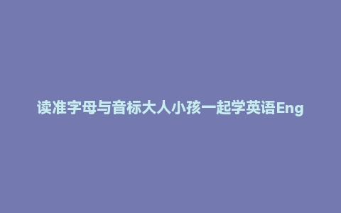 读准字母与音标大人小孩一起学英语English