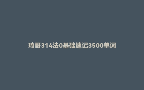 琦哥314法0基础速记3500单词