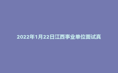 2022年1月22日江西事业单位面试真题（赣州市-龙南市）