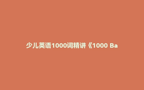少儿英语1000词精讲《1000 Basic English Words》