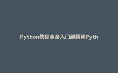 Python教程全套入门到精通Python全栈开发教程