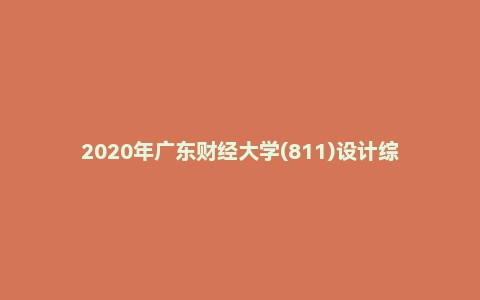 2020年广东财经大学(811)设计综合理论考研试题