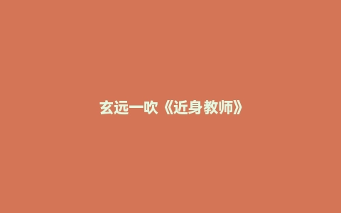 玄远一吹《近身教师》