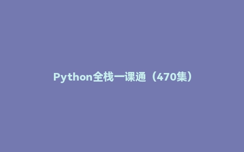 Python全栈一课通(470集)