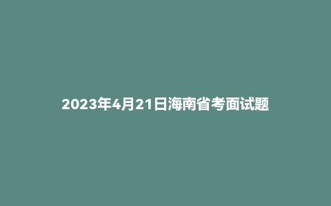 2023年4月21日海南省考面试题