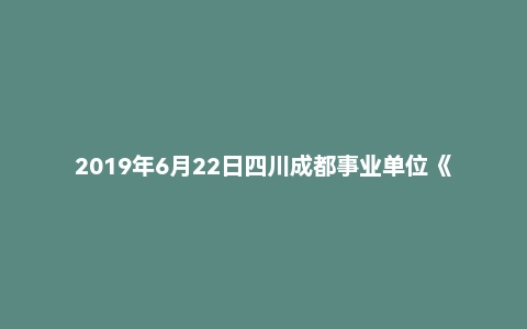 2019年6月22日四川成都事业单位《行政能力倾向测验》真题