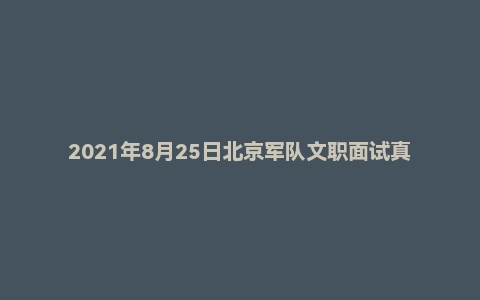 2021年8月25日北京军队文职面试真题(战略支援部队某部队-助理会计师岗)