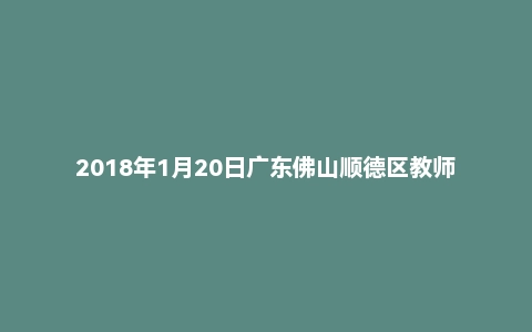 2018年1月20日广东佛山顺德区教师招聘《教育基础知识》题（精选）