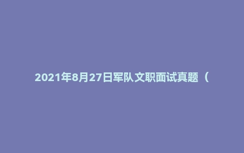 2021年8月27日军队文职面试真题(海军航空大学-参谋岗)