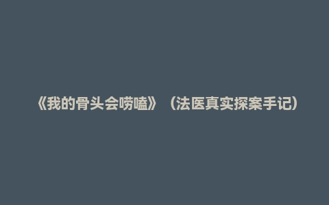 《我的骨头会唠嗑》(法医真实探案手记) (廖小刀)