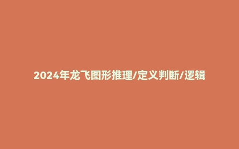 2024年龙飞图形推理/定义判断/逻辑判断课程