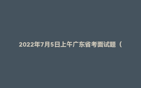2022年7月5日上午广东省考面试题(无领导)