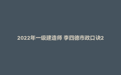 2022年一级建造师 李四德市政口诀200句PDF电子版