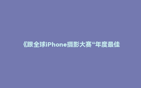 《跟全球iPhone摄影大赛“年度最佳摄影师”学手机摄影》张匡龙顶级摄影师教你拍大片