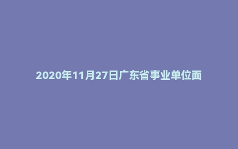 2020年11月27日广东省事业单位面试题