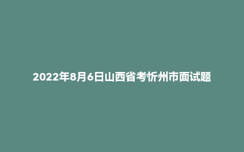 2022年8月6日山西省考忻州市面试题