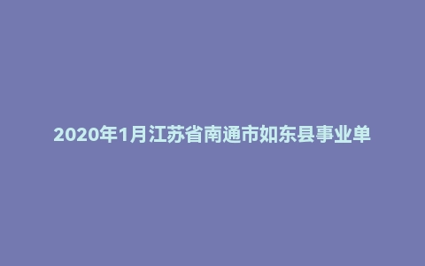 2020年1月江苏省南通市如东县事业单位招聘考试《综合知识和能力素质》（主观题）