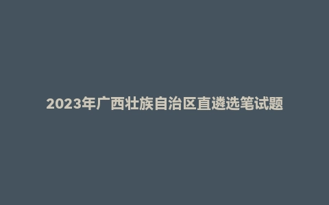 2023年广西壮族自治区直遴选笔试题