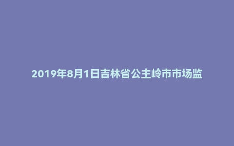 2019年8月1日吉林省公主岭市市场监督协管员招聘考试《通用知识》试题