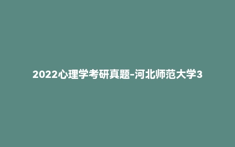 2022心理学考研真题-河北师范大学347