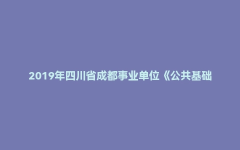 2019年四川省成都事业单位《公共基础知识》真题