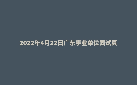 2022年4月22日广东事业单位面试真题（揭阳市-职业技术学院-辅导员岗）
