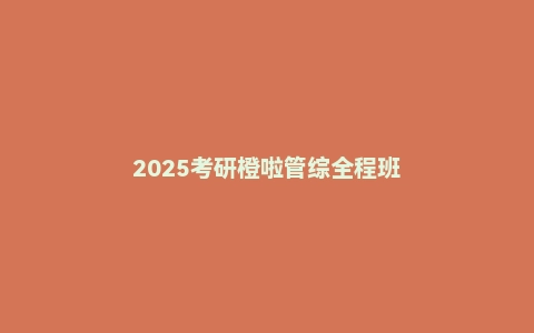 2025考研橙啦管综全程班