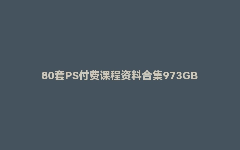 80套PS付费课程资料合集973GB