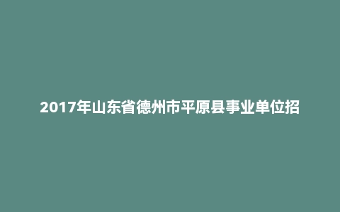 2017年山东省德州市平原县事业单位招聘考试《公共基础知识》(主观题)