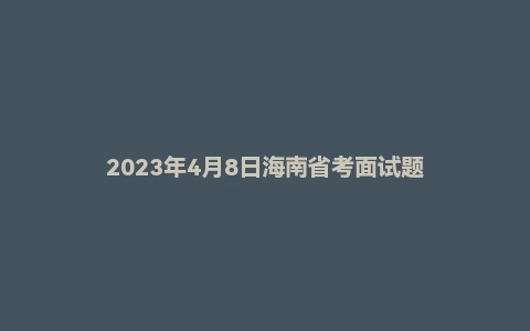 2023年4月8日海南省考面试题